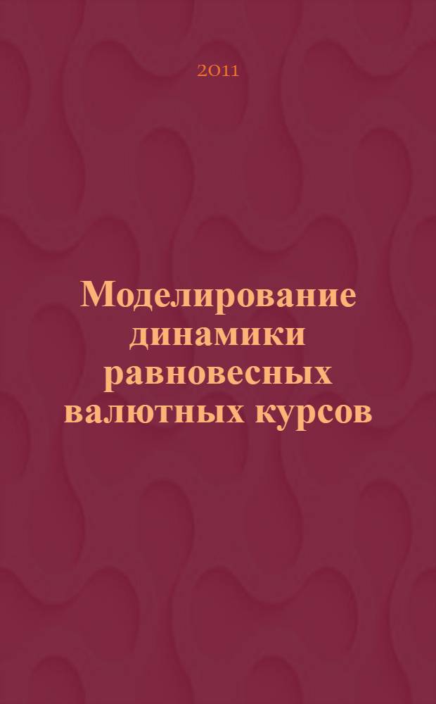 Моделирование динамики равновесных валютных курсов : монография