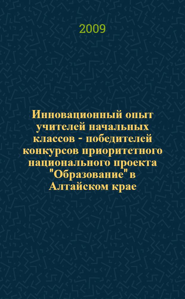 Инновационный опыт учителей начальных классов - победителей конкурсов приоритетного национального проекта "Образование" в Алтайском крае : сборник