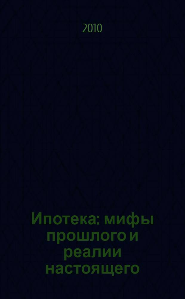 Ипотека: мифы прошлого и реалии настоящего = Mortgage: myths of the past and realities : монография