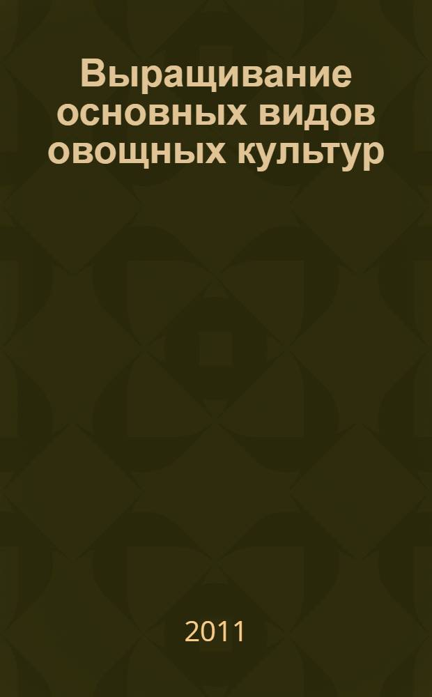 Выращивание основных видов овощных культур : технология богатых урожаев