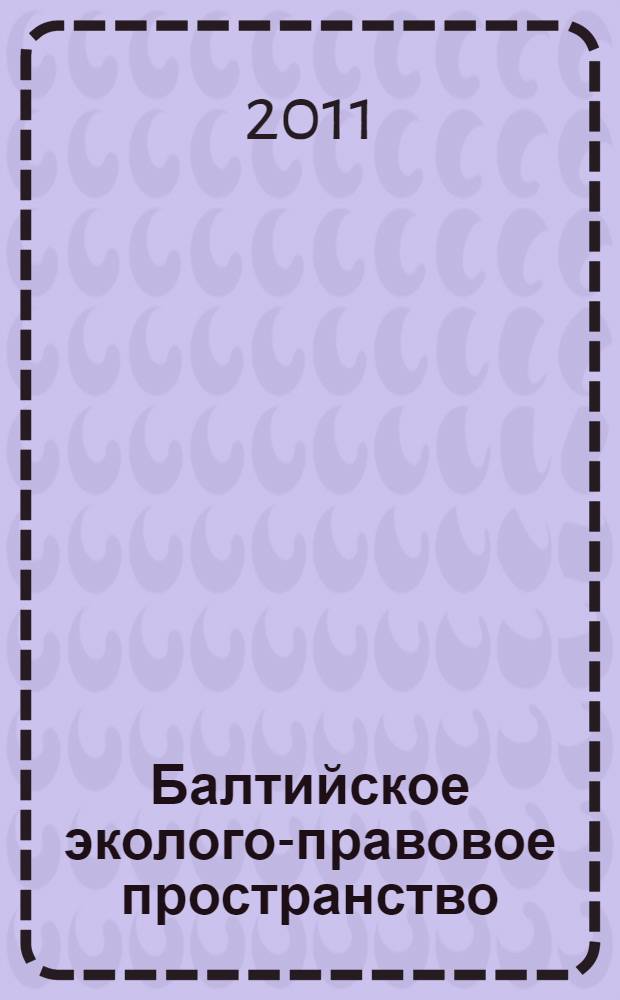 Балтийское эколого-правовое пространство: современное состояние и перспективы развития : материалы Международной научно-практической конференции, 10 декабря 2010 года
