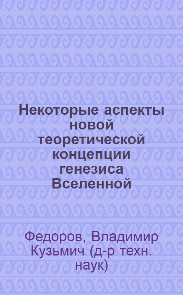 Некоторые аспекты новой теоретической концепции генезиса Вселенной : проблемы современного естествознания