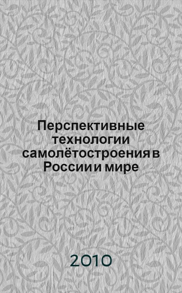 Перспективные технологии самолётостроения в России и мире : труды Всероссийской научно-практической конференции молодых специалистов и студентов, 1-2 июня 2010 года