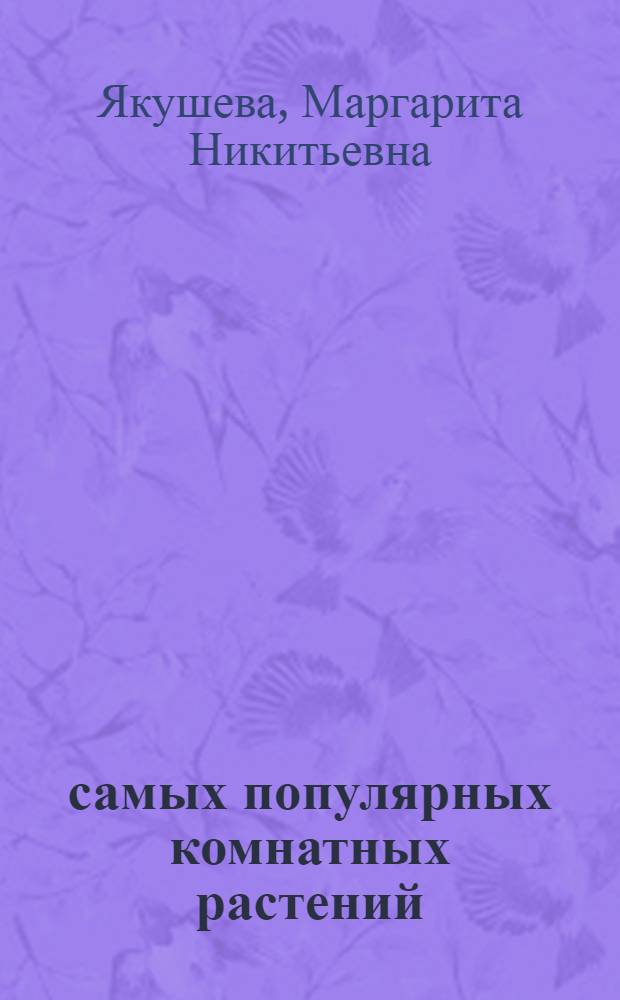 50 самых популярных комнатных растений : содержание и уход. Способы размножения. Болезни и вредители