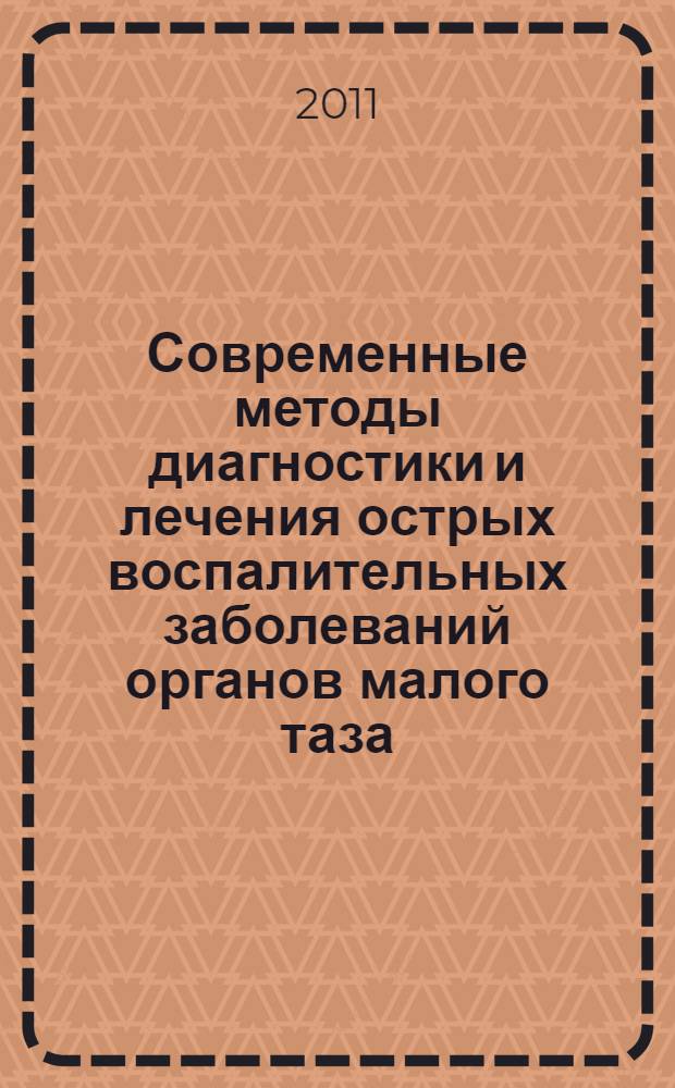 Современные методы диагностики и лечения острых воспалительных заболеваний органов малого таза : учебное пособие : для врачей акушеров-гинекологов, клинических ординаторов, интернов