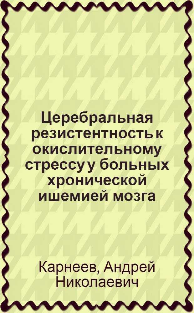 Церебральная резистентность к окислительному стрессу у больных хронической ишемией мозга : автореферат диссертации на соискание ученой степени д. мед. н. : специальность 14.00.13 <нервные болезни>