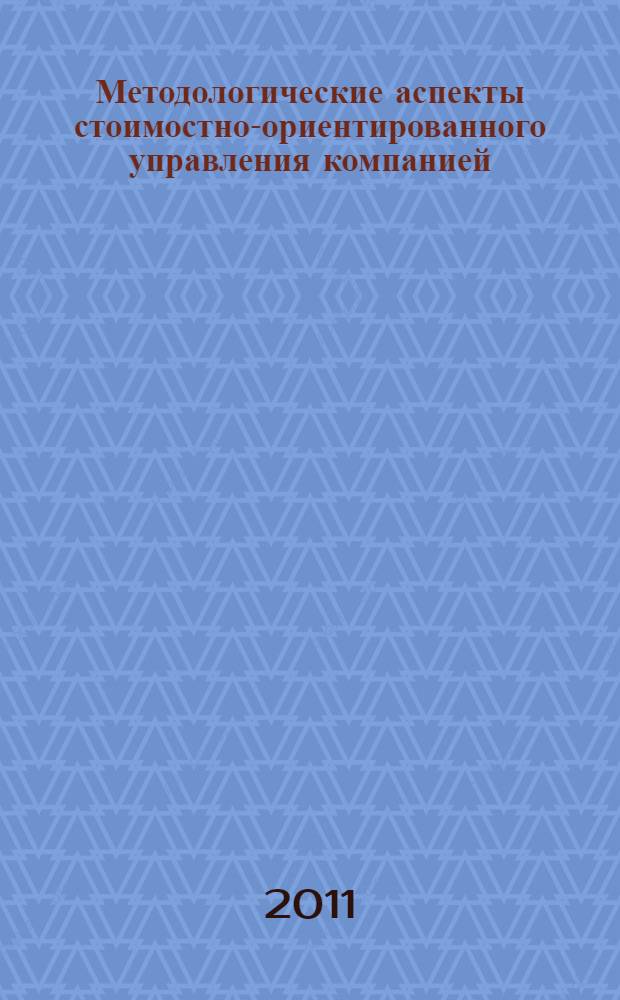 Методологические аспекты стоимостно-ориентированного управления компанией : монография