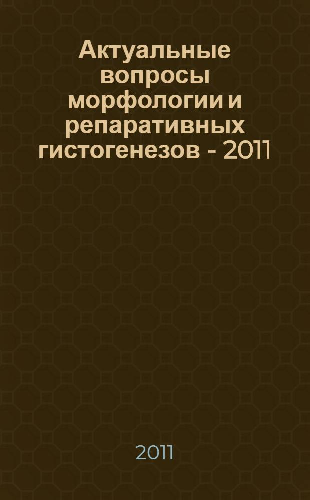 Актуальные вопросы морфологии и репаративных гистогенезов - 2011