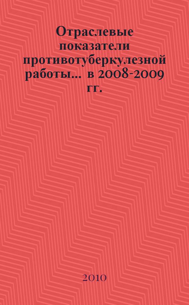 Отраслевые показатели противотуберкулезной работы... ... в 2008-2009 гг.