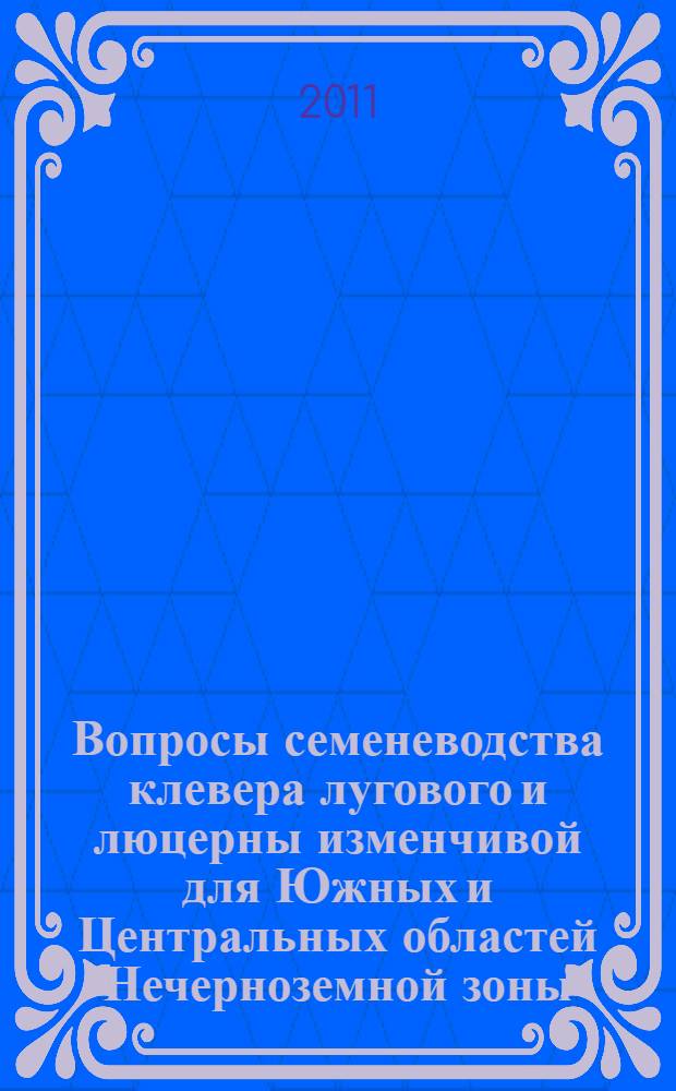 Вопросы семеневодства клевера лугового и люцерны изменчивой для Южных и Центральных областей Нечерноземной зоны (на примере Рязанской области) : методическое пособие