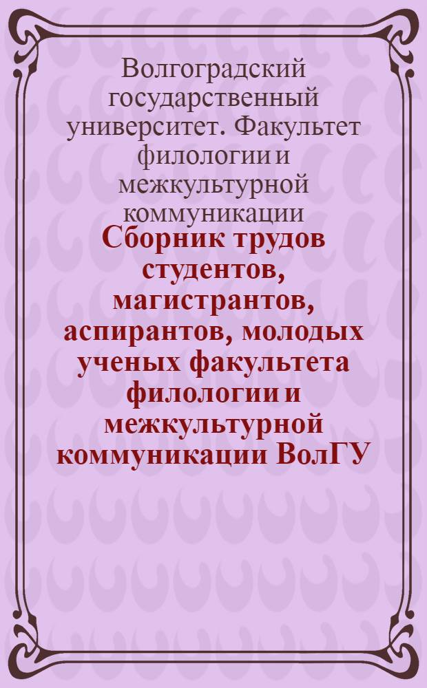 Сборник трудов студентов, магистрантов, аспирантов, молодых ученых факультета филологии и межкультурной коммуникации ВолГУ