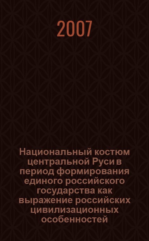 Национальный костюм центральной Руси в период формирования единого российского государства как выражение российских цивилизационных особенностей (вторая половина XIV- первая половина XV вв.) : автореферат диссертации на соискание ученой степени к. ист. н. : специальность 07.00.02 <Отеч. история>