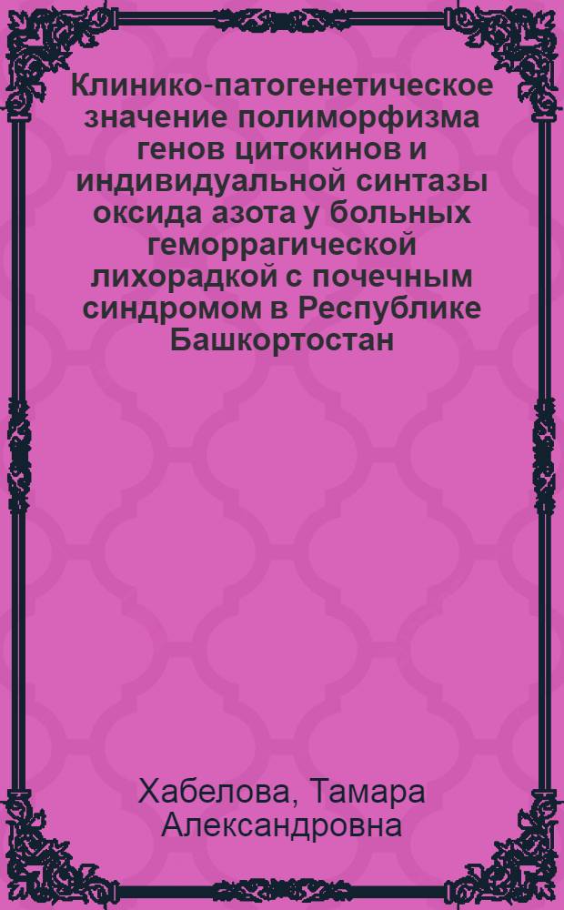Клинико-патогенетическое значение полиморфизма генов цитокинов и индивидуальной синтазы оксида азота у больных геморрагической лихорадкой с почечным синдромом в Республике Башкортостан : втореферат диссертации на соискание ученой степени к. м. н. : специальность 14.00.10 <Инфекционные болезни> : специальность 03.00.15 <Генетика>