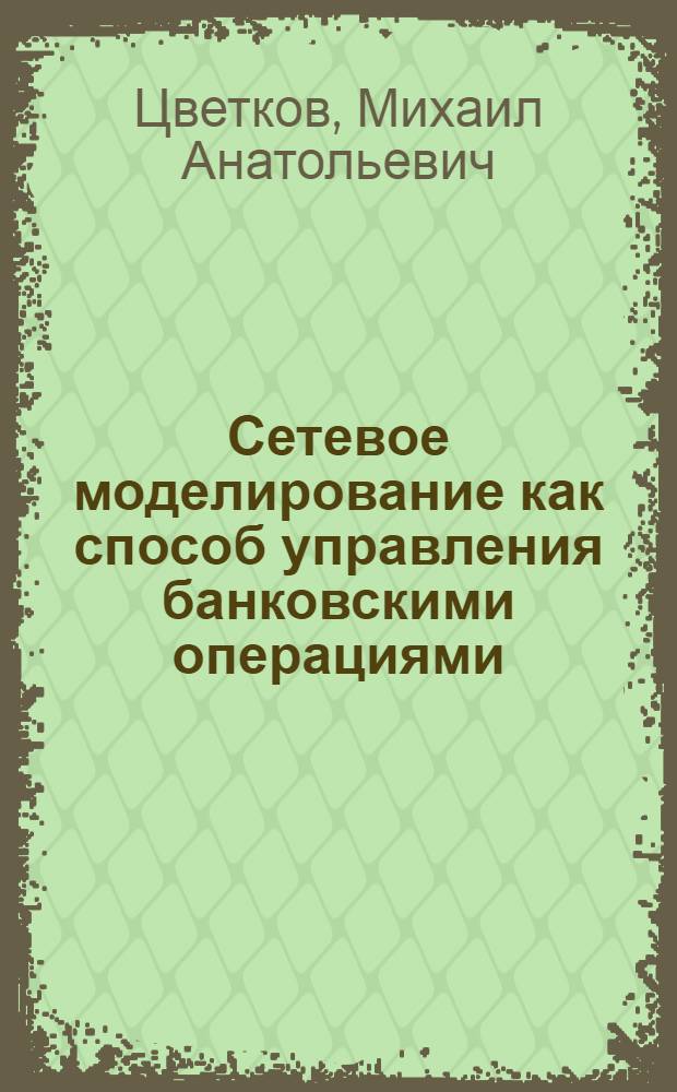 Сетевое моделирование как способ управления банковскими операциями : автореферат диссертации на соискание ученой степени к. эк. н. : специальность 08.00.13 <математич. и инструмент. методы эк.>