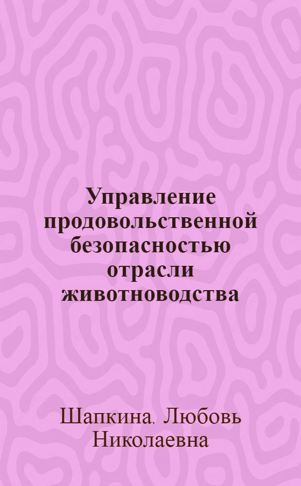 Управление продовольственной безопасностью отрасли животноводства (на примере Волгоградской области) : автореферат диссертации на соискание ученой степени к. э. н. : специальность 08.00.05 <Эк. и упр. нар. хоз.>