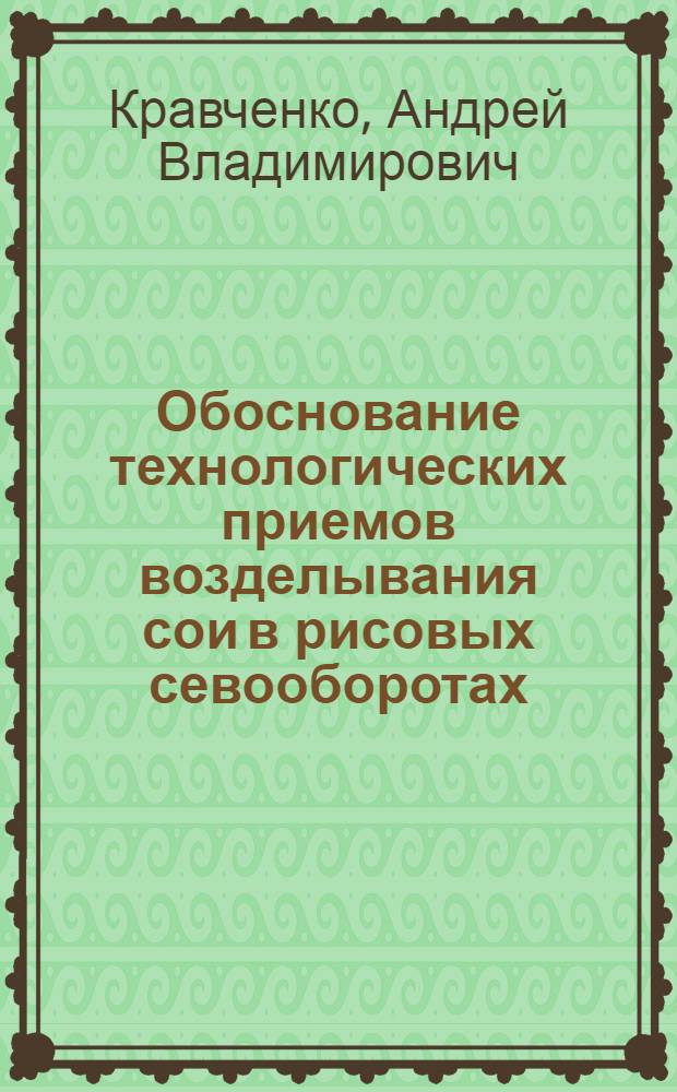 Обоснование технологических приемов возделывания сои в рисовых севооборотах : автореферат диссертации на соискание ученой степени к. с.-х. н. : специальность 06.01.09 <Растениеводство> : специальность 06.01.02 <Мелиорация. рекуль. и охрана земель>