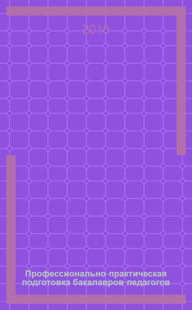 Профессионально-практическая подготовка бакалавров-педагогов : учебное пособие