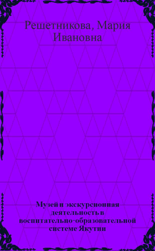 Музей и экскурсионная деятельность в воспитательно-образовательной системе Якутии : монография