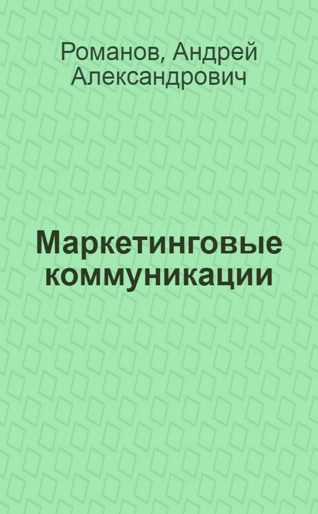 Маркетинговые коммуникации : учебник : для студентов высших учебных заведений, обучающихся по специальности 080111 "Маркетинг"