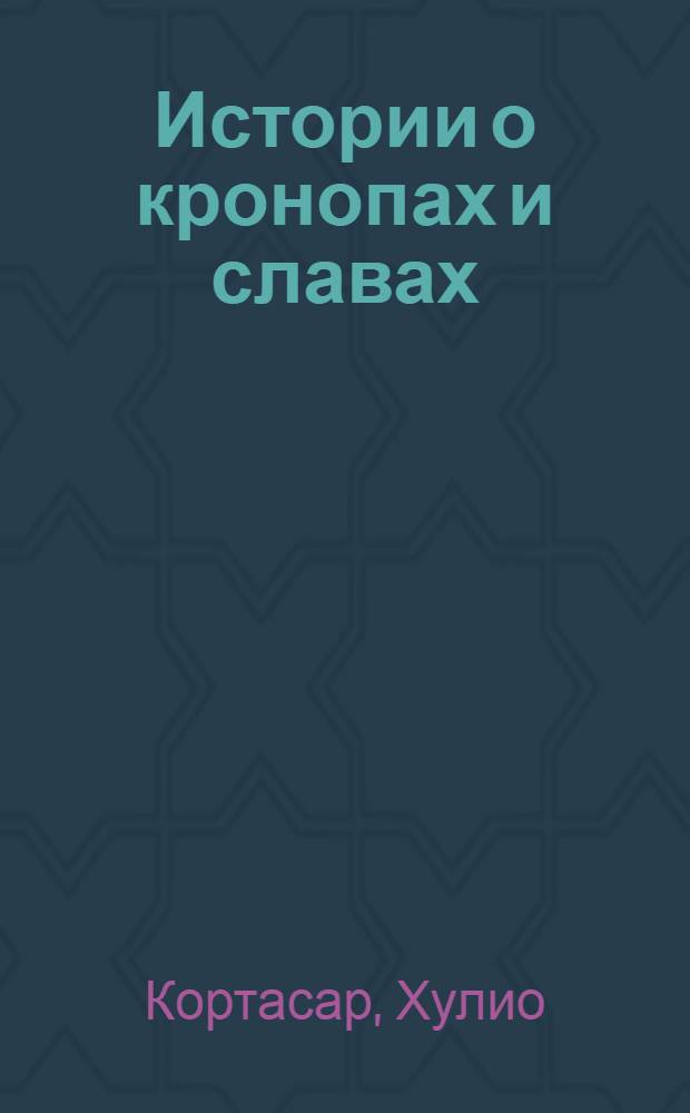 Истории о кронопах и славах : рассказы : перевод с испанского