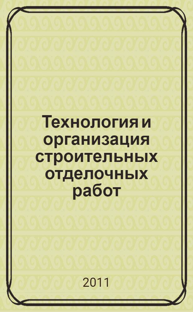 Технология и организация строительных отделочных работ : учебное пособие для студентов ВПО, обучающихся по направлениям подготовки 270100 "Строительство" по специальностям 270102 - "Промышленное и гражданское строительство", 291500 "Экспертиза и управление недвижимостью", и по специальности 060800 - "Экономика и управление на предприятиях строительства", а также для аспирантов и специалистов послевузовского образования