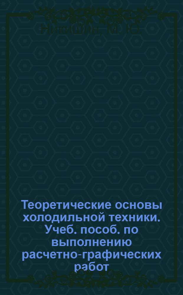 Теоретические основы холодильной техники. Учеб. пособ. по выполнению расчетно-графических работ