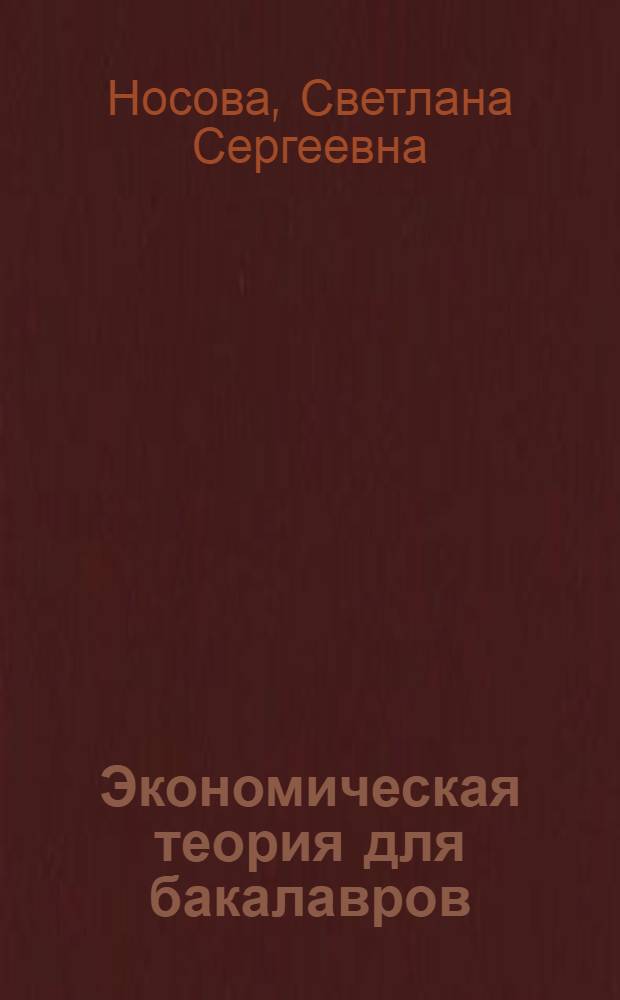 Экономическая теория для бакалавров : учебное пособие для студентов высших учебных заведений, обучающихся по направлению "Экономика" и экономическим специальностям
