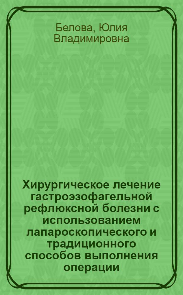 Хирургическое лечение гастроэзофагельной рефлюксной болезни с использованием лапароскопического и традиционного способов выполнения операции : автореферат диссертации на соискание ученой степени к. м. н. : специальность 14.00.27 <Хирургия>