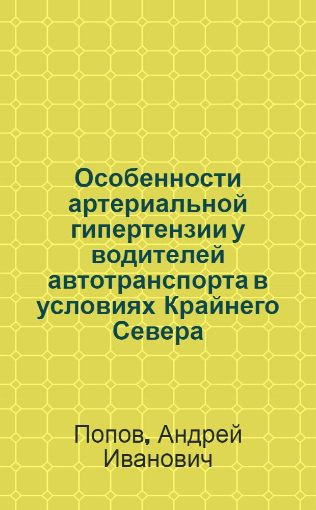 Особенности артериальной гипертензии у водителей автотранспорта в условиях Крайнего Севера : автореферат диссертации на соискание ученой степени к. м. н. : специальность 14.00.50 <Медицина труда>