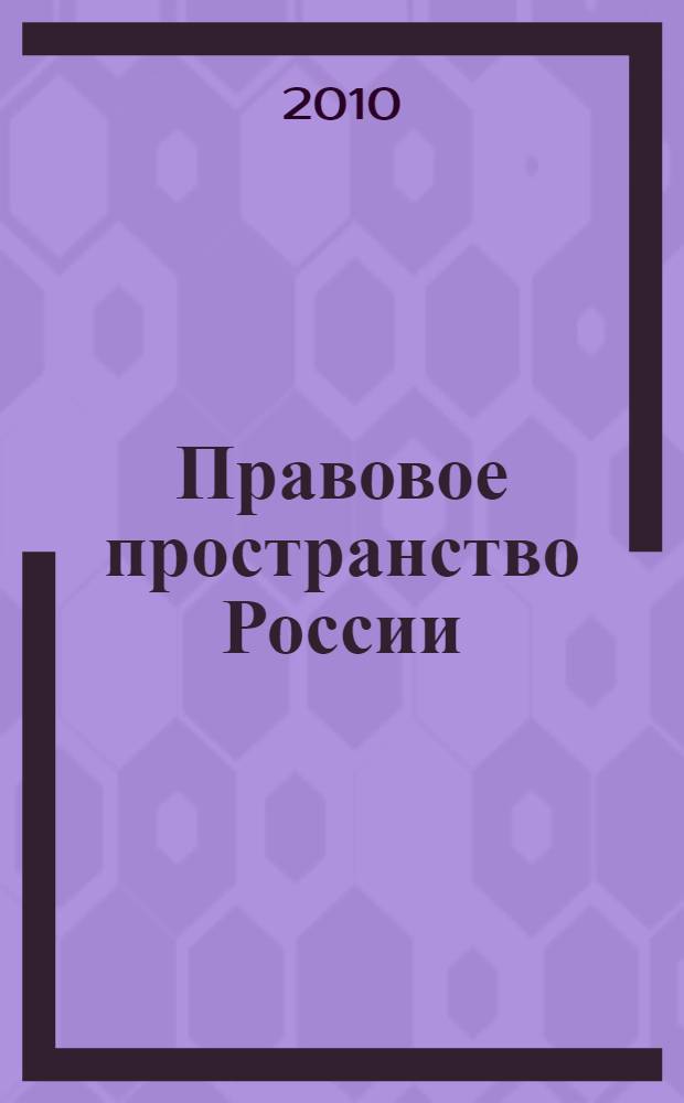 Правовое пространство России: проблемы теории, истории, практики : материалы Всероссийской научно-практической конференции с международным участием, 28-29 мая 2010 года