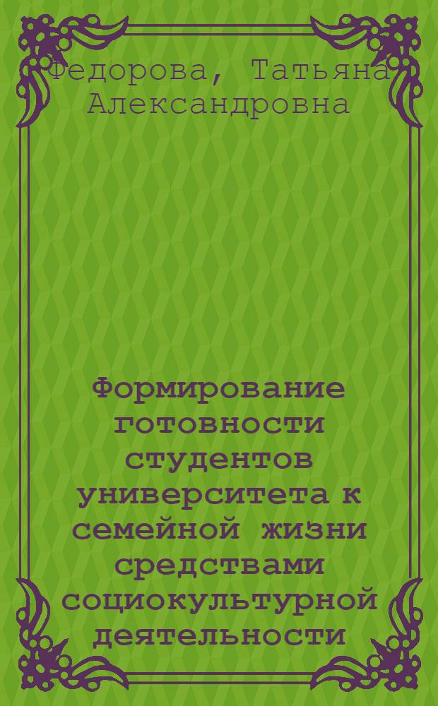 Формирование готовности студентов университета к семейной жизни средствами социокультурной деятельности : автореферат диссертации на соискание ученой степени к. п. н. : специальность 13.00.05 <Теория, методика и орг. соц.-культур. деят.>