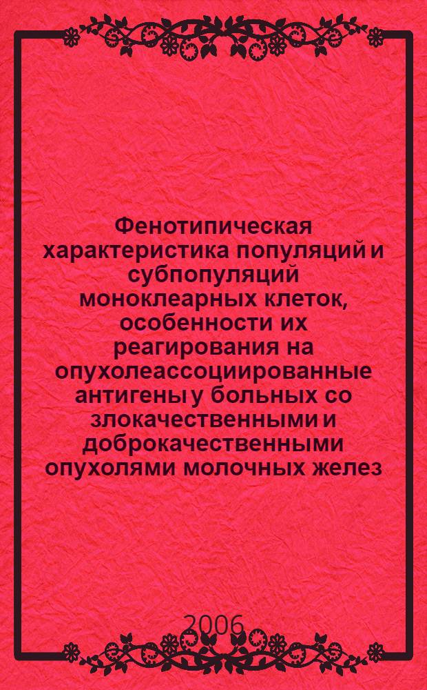 Фенотипическая характеристика популяций и субпопуляций моноклеарных клеток, особенности их реагирования на опухолеассоциированные антигены у больных со злокачественными и доброкачественными опухолями молочных желез : автореферат диссертации на соискание ученой степени к. м. н. : специальность 14.00.16 <Патологическая физиология> : специальность 14.00.14 <Онкология>