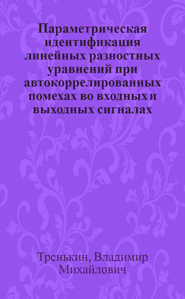 Параметрическая идентификация линейных разностных уравнений при автокоррелированных помехах во входных и выходных сигналах : автореферат диссертации на соискание ученой степени к. т. н. : специальность 05.13.01 <Систем. анализ, управление и обработка информации>
