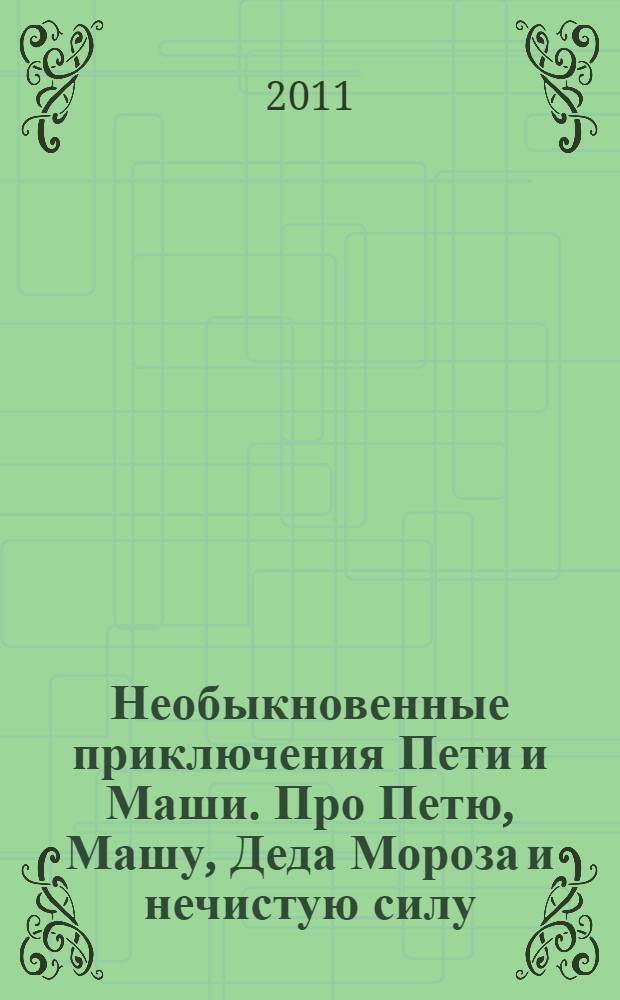 Необыкновенные приключения Пети и Маши. Про Петю, Машу, Деда Мороза и нечистую силу : повесть-сказка : для младшего и среднего школьного возраста