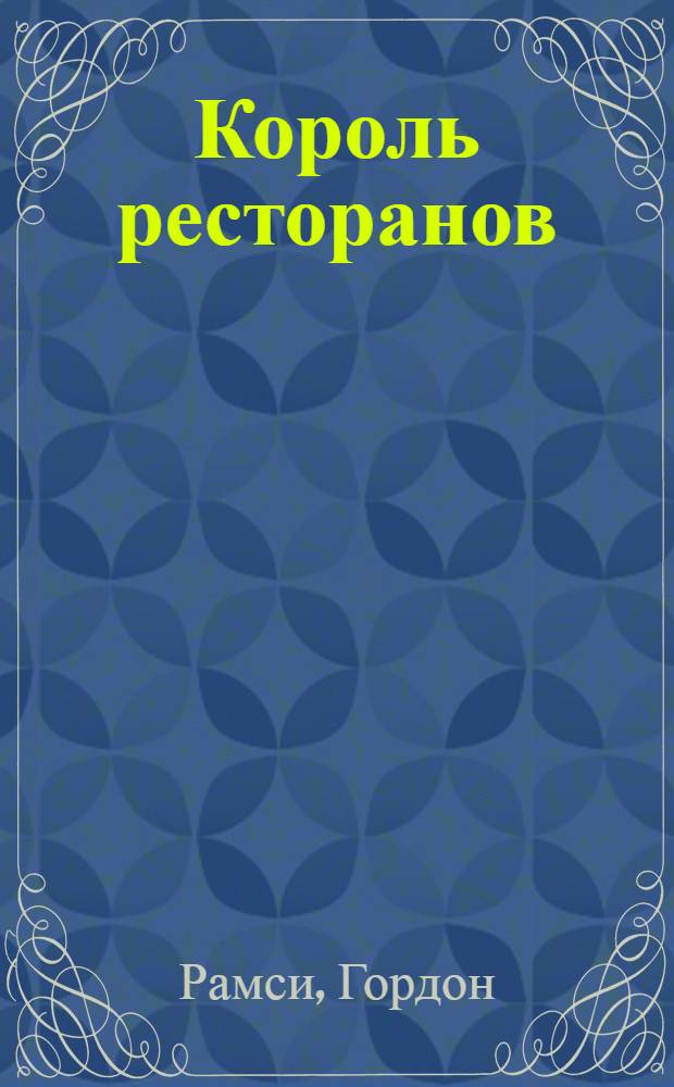Король ресторанов : самый знаменитый шеф-повар Великобритании с самым ужасным характером