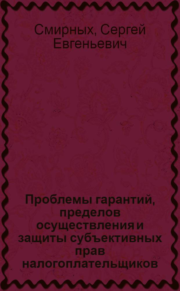Проблемы гарантий, пределов осуществления и защиты субъективных прав налогоплательщиков : автореферат диссертации на соискание ученой степени к. ю. н. : специальность 12.00.14 <Административное право, финансовое право>