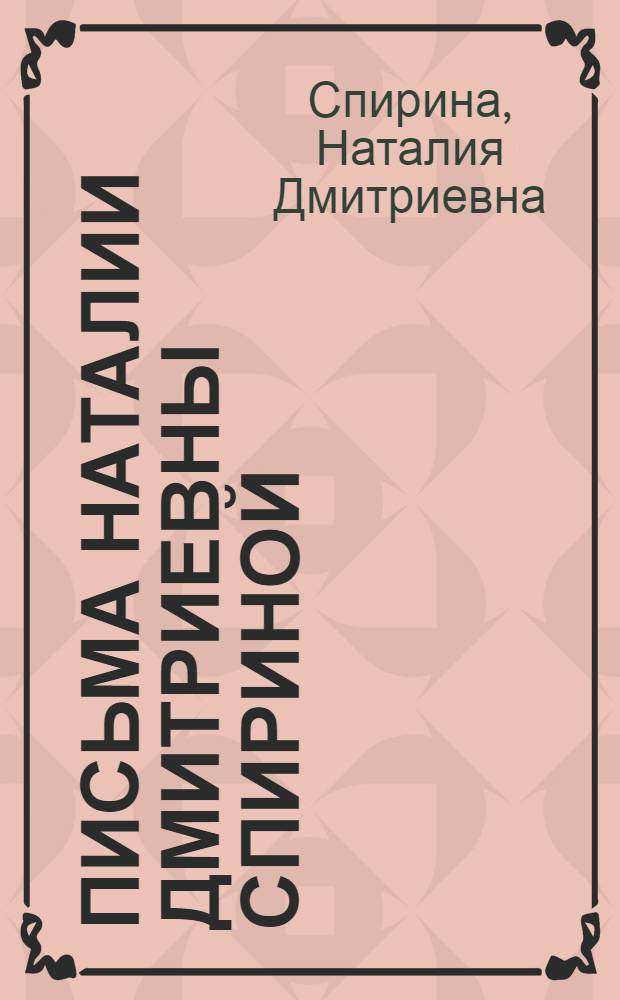 Письма Наталии Дмитриевны Спириной (1978-1991) : собрание писем музыканта, поэтессы, исследовательницы творческого наследия семьи Рерихов Н.Д. Спириной, адресованных врачу В.И. Нечипоруку, хранящиеся в Отд. рукописей Одес. дома-музея им. Н.К. Рериха