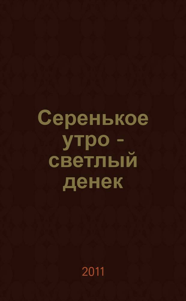 Серенькое утро - светлый денек : рассказы