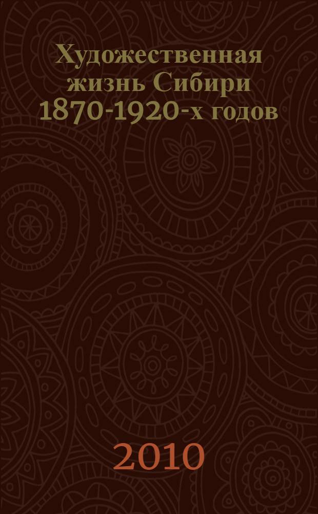 Художественная жизнь Сибири 1870-1920-х годов : монография
