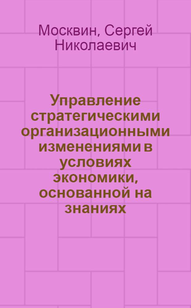 Управление стратегическими организационными изменениями в условиях экономики, основанной на знаниях : монография