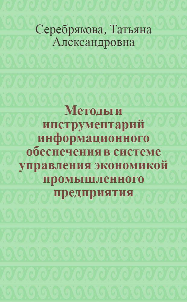 Методы и инструментарий информационного обеспечения в системе управления экономикой промышленного предприятия : автореферат диссертации на соискание ученой степени к. э. н. : специальность 08.00.05 <эк. и управлен. нар. хоз.>