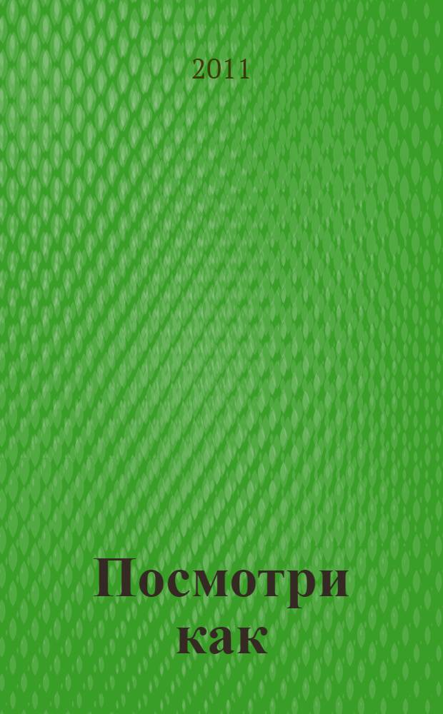 Посмотри как : самоучитель в картинках на все случаи жизни. Пошаговое руководство