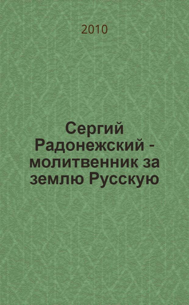 Сергий Радонежский - молитвенник за землю Русскую : к 690-летию со дня рождения преподобного Сергия Радонежского