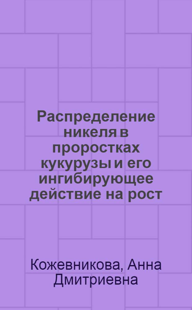 Распределение никеля в проростках кукурузы и его ингибирующее действие на рост : автореферат диссертации на соискание ученой степени к. б. н. : специальность 03.00.12 <Физиология и биохимия растений>
