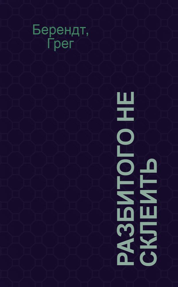 Разбитого не склеить : учитесь расставаться с мужчинами