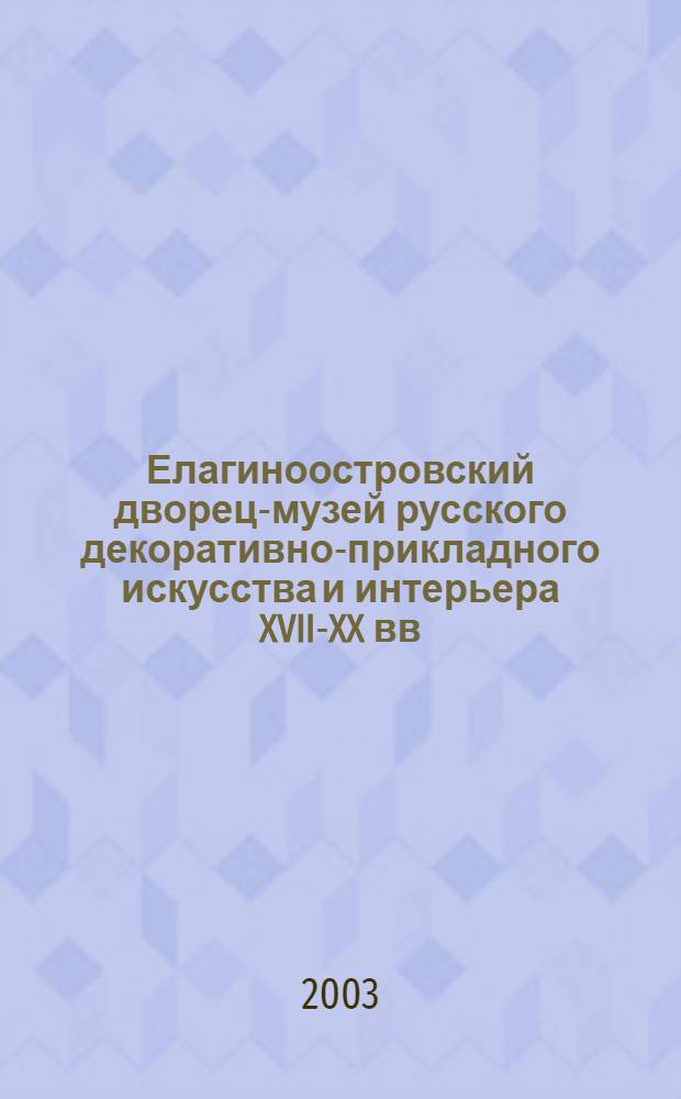 Елагиноостровский дворец-музей русского декоративно-прикладного искусства и интерьера XVII-XX вв. Краткий путеводитель.