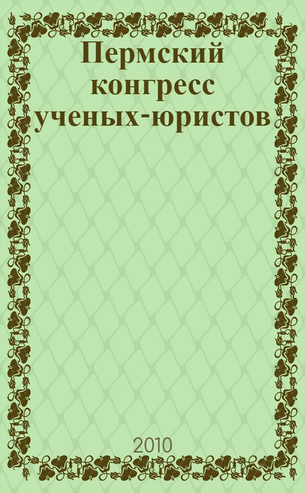 Пермский конгресс ученых-юристов : тезисы докладов международной научно-практической конференции (г. Пермь, Пермский университет, 22 октября 2010 г.)
