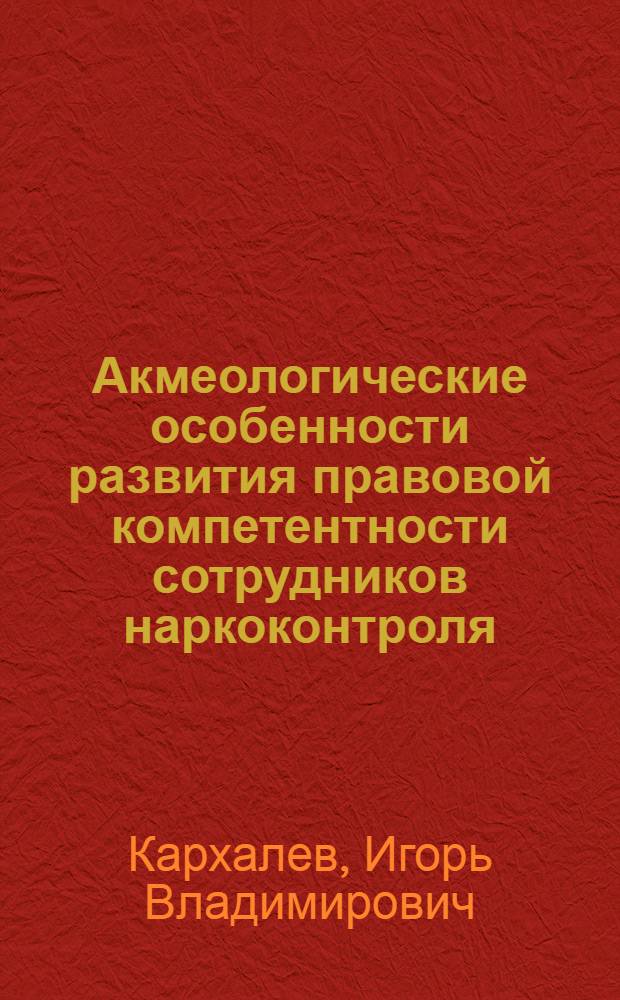 Акмеологические особенности развития правовой компетентности сотрудников наркоконтроля : автореферат диссертации на соискание ученой степени к. психол. н. : специальность 19.00.13 <Психология развития, акмеология> : специальность 19.00.06 <Юридическая психология>