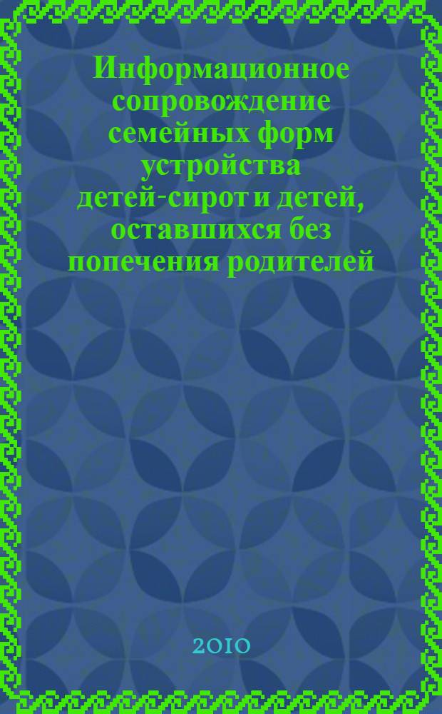 Информационное сопровождение семейных форм устройства детей-сирот и детей, оставшихся без попечения родителей : методическое пособие