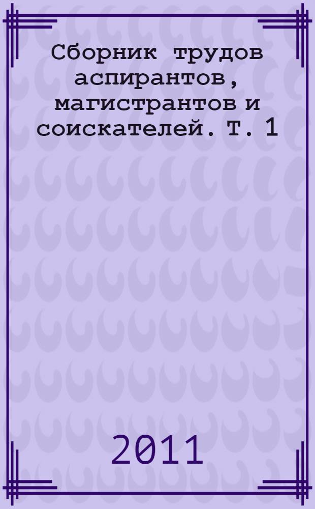 Сборник трудов аспирантов, магистрантов и соискателей. [Т. 1] : Технические науки